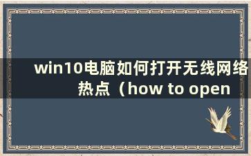 win10电脑如何打开无线网络热点（how to open a hotspot on won10）